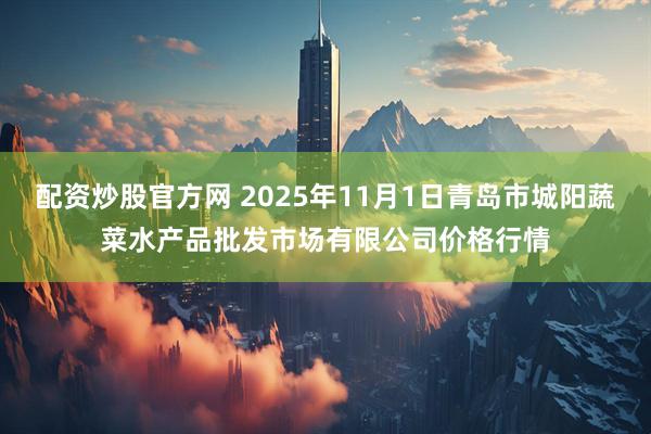 配资炒股官方网 2025年11月1日青岛市城阳蔬菜水产品批发市场有限公司价格行情