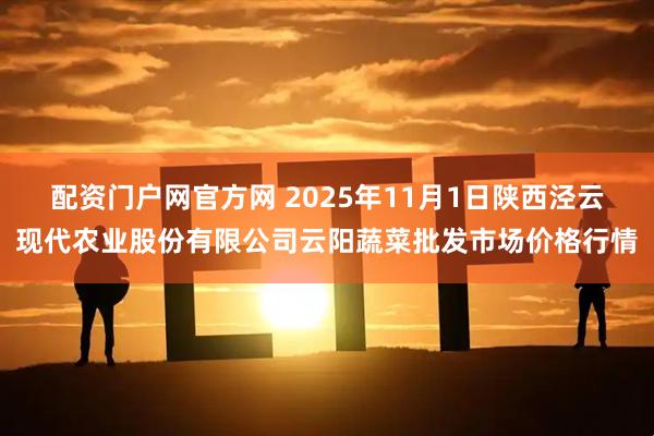 配资门户网官方网 2025年11月1日陕西泾云现代农业股份有限公司云阳蔬菜批发市场价格行情