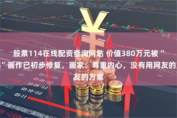 股票114在线配资查询网站 价值380万元被“泼墨”画作已初步修复，画家：尊重内心，没有用网友的方案