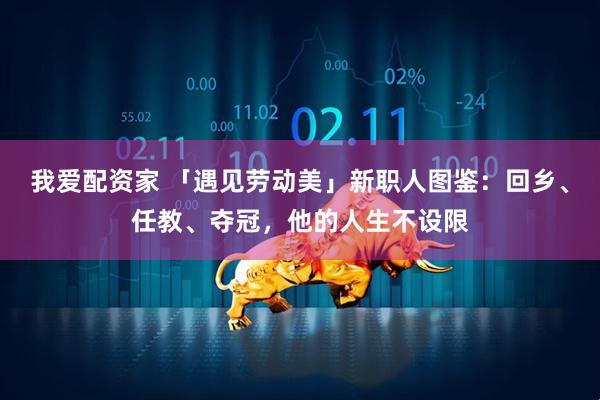 我爱配资家 「遇见劳动美」新职人图鉴：回乡、任教、夺冠，他的人生不设限