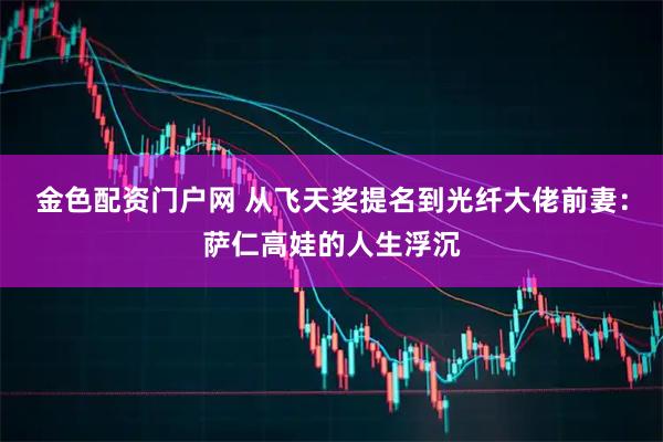 金色配资门户网 从飞天奖提名到光纤大佬前妻：萨仁高娃的人生浮沉