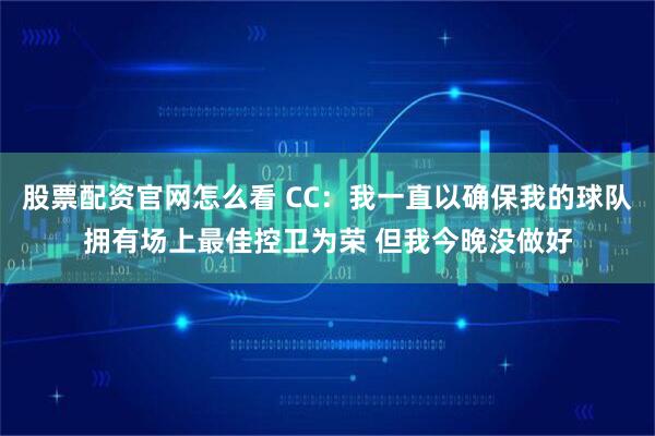 股票配资官网怎么看 CC：我一直以确保我的球队拥有场上最佳控卫为荣 但我今晚没做好