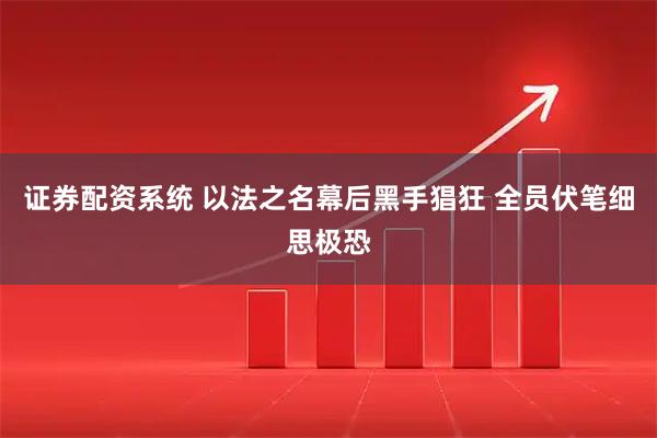 证券配资系统 以法之名幕后黑手猖狂 全员伏笔细思极恐