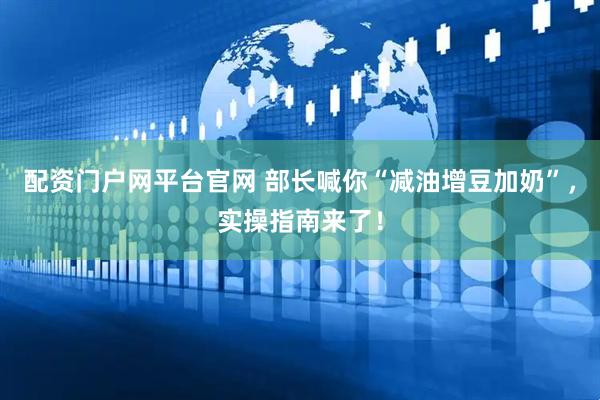 配资门户网平台官网 部长喊你“减油增豆加奶”，实操指南来了！