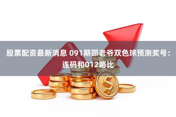 股票配资最新消息 091期邵老爷双色球预测奖号：连码和012路比