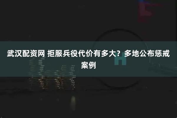 武汉配资网 拒服兵役代价有多大？多地公布惩戒案例